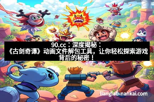 90.cc：深度揭秘：《古剑奇谭》动画文件解包工具，让你轻松探索游戏背后的秘密！